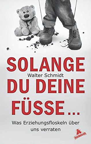 Solange du deine Füße.: Was Erziehungsfloskeln über uns verraten - Schmidt, Walter