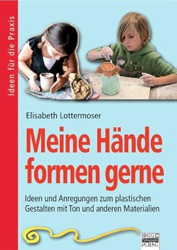 Meine Hände formen gerne : Ideen und Anregungen zum plastischen Gestalten mit Ton und anderen Materialien. Elisabeth Lottermoser / Ideen für die Praxis - Lottermoser, Elisabeth (Mitwirkender)