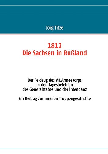 9783848205554: 1812 - Die Sachsen in Ruland: Der Feldzug des VII.Armeekorps in den Tagesbefehlen des Generalstabes und der Intendanz