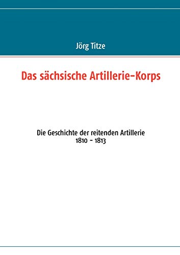 9783848206155: Das schsische Artillerie-Korps: Die Geschichte der reitenden Artillerie 1810 - 1813 (German Edition)