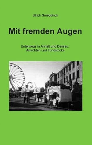 Mit fremden Augen : Unterwegs in Anhalt und Dessau: Ansichten und Fundstücke - Ulrich Smeddinck