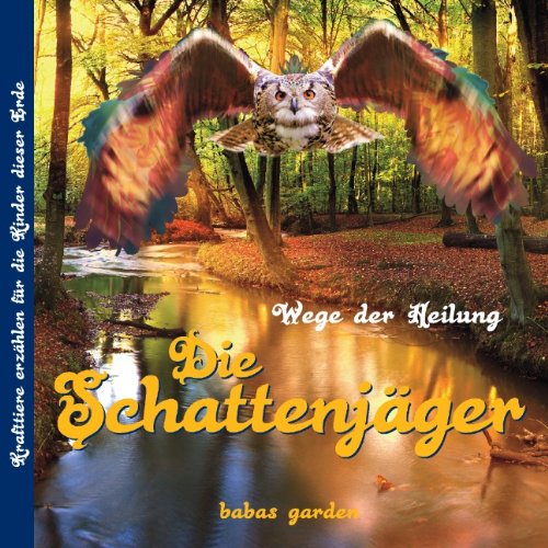 Die Schattenjäger: Wege der Heilung, Krafttiere erzählen für die Kinder dieser Erde - Garden, Babas