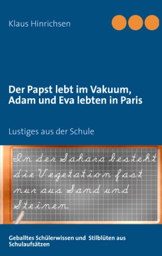 Beispielbild fr Der Papst lebt im Vakuum, Adam und Eva lebten in Paris: Lustiges aus der Schule: Geballtes Schlerwissen und Stilblten aus Schulaufstzen zum Verkauf von medimops