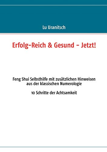 9783848230563: Erfolg-Reich & Gesund - Jetzt!: Feng Shui Selbsthilfe mit zustzlichen Hinweisen aus der klassischen Numerologie