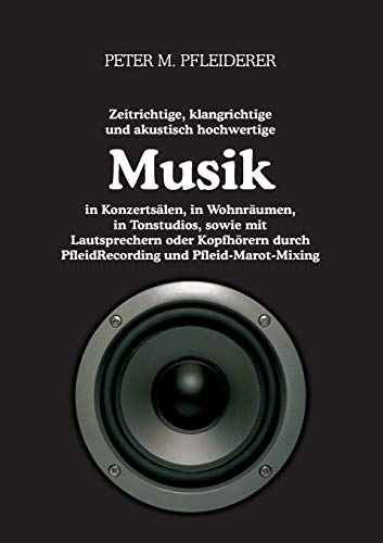 9783848245789: Zeitrichtige, klangrichtige und akustisch hochwertige Musik in Konzertslen, in Wohnrumen, in Tonstudios, sowie mit Lautsprechern oder Kopfhrern durch PfleidRecording und Pfleid-Marot-Mixing