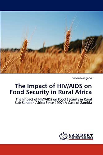 Stock image for The Impact of HIV/AIDS on Food Security in Rural Africa: The Impact of HIV/AIDS on Food Security in Rural Sub-Saharan Africa Since 1997: A Case of Zambia for sale by Lucky's Textbooks