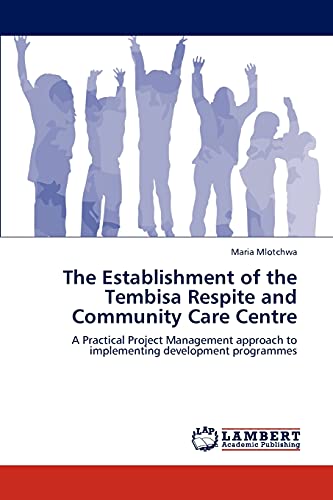 9783848411849: The Establishment of the Tembisa Respite and Community Care Centre: A Practical Project Management approach to implementing development programmes