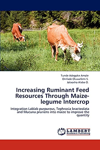 Imagen de archivo de Increasing Ruminant Feed Resources Through Maize-legume Intercrop: Integration Lablab purpureus, Tephrosia bracteolata and Mucuna pruriens into maize to improve the quantity a la venta por Lucky's Textbooks