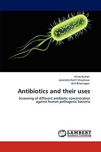 Antibiotics and their uses: Screening of different antibiotic concentration against human pathogenic bacteria (9783848424016) by Kumar, Vinay; Srivastava, Janendra Nath; Bhatnagar, Anil