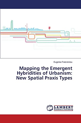 Mapping the Emergent Hybridities of Urbanism: New Spatial Praxis Types - Eugenia Fratzeskou