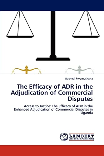 Imagen de archivo de The Efficacy of ADR in the Adjudication of Commercial Disputes: Access to Justice: The Efficacy of ADR in the Enhanced Adjudication of Commercial Disputes in Uganda a la venta por Lucky's Textbooks