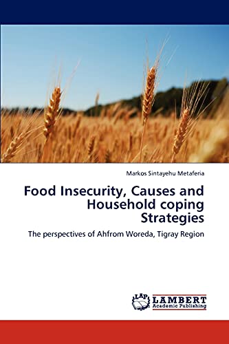 Stock image for Food Insecurity, Causes and Household coping Strategies: The perspectives of Ahfrom Woreda, Tigray Region for sale by Lucky's Textbooks