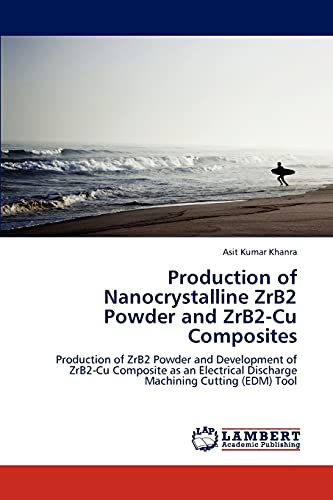Stock image for Production of Nanocrystalline ZrB2 Powder and ZrB2-Cu Composites: Production of ZrB2 Powder and Development of ZrB2-Cu Composite as an Electrical Discharge Machining Cutting (EDM) Tool for sale by Lucky's Textbooks