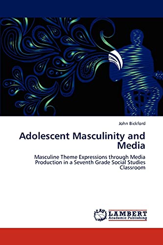 Adolescent Masculinity and Media: Masculine Theme Expressions through Media Production in a Seventh Grade Social Studies Classroom (9783848436057) by Bickford, John
