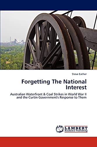 Stock image for Forgetting The National Interest: Australian Waterfront & Coal Strikes in World War II and the Curtin Government's Response to Them for sale by Lucky's Textbooks