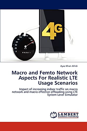 9783848443284: Macro and Femto Network Aspects For Realistic LTE Usage Scenarios: Impact of increasing indoor traffic on macro network and macro effective offloading using LTE System Level Simulator
