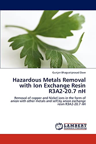 Stock image for Hazardous Metals Removal with Ion Exchange Resin R3A2-20.7 nH: Removal of copper and Nickel ions in the form of anion with other metals and self,by anion exchange resin R3A2-20.7 nH for sale by Lucky's Textbooks