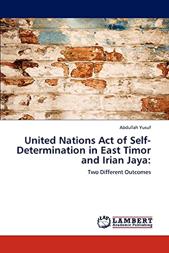 United Nations Act of Self-Determination in East Timor and Irian Jaya:: Two Different Outcomes (9783848449217) by Yusuf, Abdullah