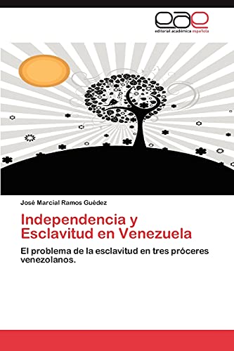 Independencia y Esclavitud en Venezuela: El problema de la esclavitud en tres prÃ³ceres venezolanos. (Spanish Edition) (9783848456147) by Ramos GuÃ©dez, JosÃ© Marcial