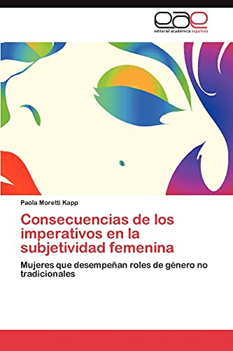 9783848466184: Consecuencias de los imperativos en la subjetividad femenina: Mujeres que desempean roles de gnero no tradicionales (Spanish Edition)