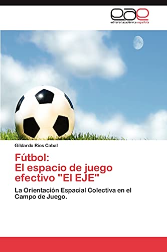 Stock image for Ftbol: El espacio de juego efectivo "El EJE": La Orientacin Espacial Colectiva en el Campo de Juego. (Spanish Edition) for sale by Lucky's Textbooks