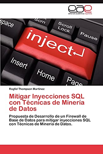 9783848470600: Mitigar Inyecciones SQL Con Tecnicas de Mineria de Datos: Propuesta de Desarrollo de un Firewall de Base de Datos para mitigar inyecciones SQL con Tcnicas de Minera de Datos.