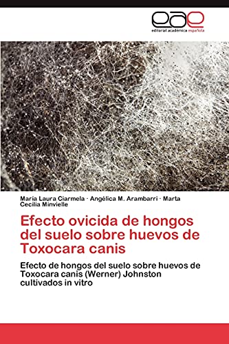 9783848473618: Efecto ovicida de hongos del suelo sobre huevos de Toxocara canis: Efecto de hongos del suelo sobre huevos de Toxocara canis (Werner) Johnston cultivados in vitro (Spanish Edition)