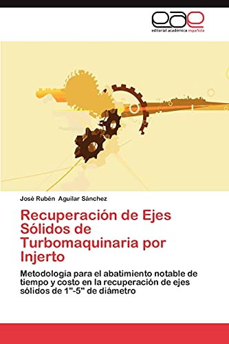 Stock image for Recuperacin de Ejes Slidos de Turbomaquinaria por Injerto: Metodologa para el abatimiento notable de tiempo y costo en la recuperacin de ejes slidos de 1"-5" de dimetro (Spanish Edition) for sale by Lucky's Textbooks