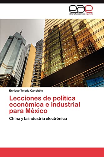 Imagen de archivo de Lecciones de poltica econmica e industrial para Mxico: China y la industria electrnica (Spanish Edition) a la venta por Lucky's Textbooks