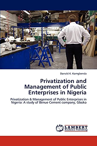 Stock image for Privatization and Management of Public Enterprises in Nigeria: Privatization & Management of Public Enterprises in Nigeria: A study of Benue Cement company, Gboko for sale by Lucky's Textbooks