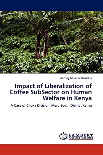9783848485277: Impact of Liberalization of Coffee SubSector on Human Welfare in Kenya: A Case of Chuka Division, Meru South District Kenya