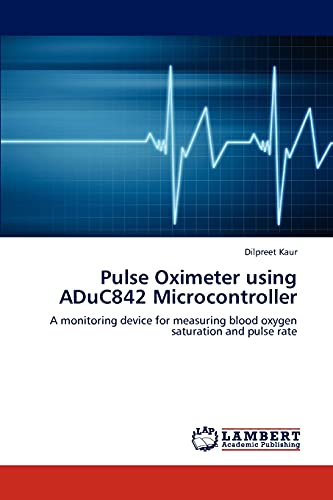 Imagen de archivo de Pulse Oximeter using ADuC842 Microcontroller: A monitoring device for measuring blood oxygen saturation and pulse rate a la venta por BooksRun