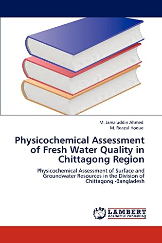 Imagen de archivo de Physicochemical Assessment of Fresh Water Quality in Chittagong Region: Physicochemical Assessment of Surface and Groundwater Resources in the Division of Chittagong -Bangladesh a la venta por Lucky's Textbooks