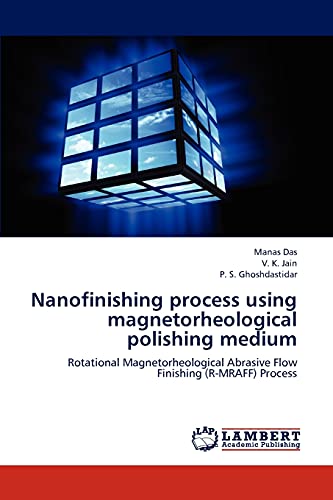 Nanofinishing process using magnetorheological polishing medium : Rotational Magnetorheological Abrasive Flow Finishing (R-MRAFF) Process - Manas Das