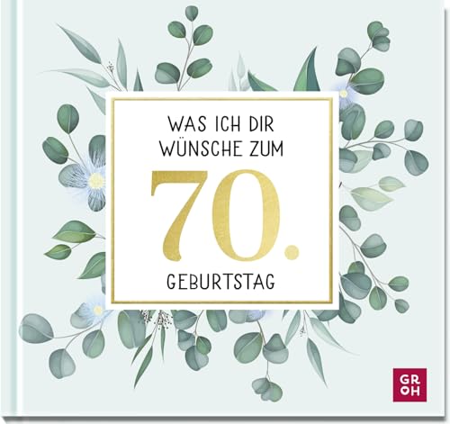 Was ich dir wünsche zum 70. Geburtstag : Edles Geschenkbuch mit Kurztexten, Glückwünschen und festlichen Fotografien für Frauen und Männer zum runden Geburtstag - Groh Verlag