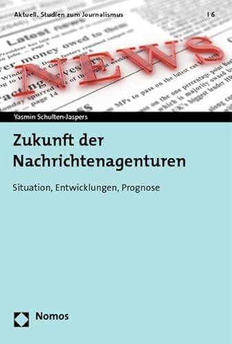 9783848706914: Zukunft Der Nachrichtenagenturen: Situation, Entwicklungen, Prognose: 6 (Aktuell. Studien Zum Journalismus)