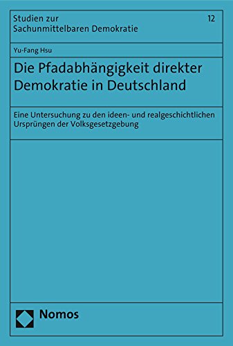 Die Pfadabhängigkeit direkter Demokratie in Deutschland: Eine Untersuchung zu den ideen- und realgeschichtlichen Ursprüngen der Volksgesetzgebung (Studien Zur Sachunmittelbaren Demokratie) - Hsu, Yu-Fang