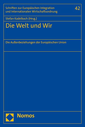 9783848745029: Die Welt Und Wir: Die Aussenbeziehungen Der Europaischen Union: 42 (Schriften Zur Europaischen Integration Und Internationalen Wirtschaftsordnung)