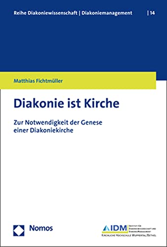 Diakonie ist Kirche : Zur Notwendigkeit der Genese einer Diakoniekirche - Matthias Fichtmüller