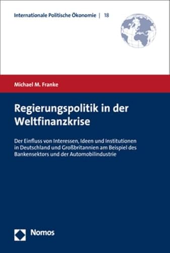 Beispielbild fr Regierungspolitik in der Weltfinanzkrise: Der Einfluss von Interessen, Ideen und Institutionen in Deutschland und Grobritannien am Beispiel des Bankensektors und der Automobilindustrie zum Verkauf von medimops