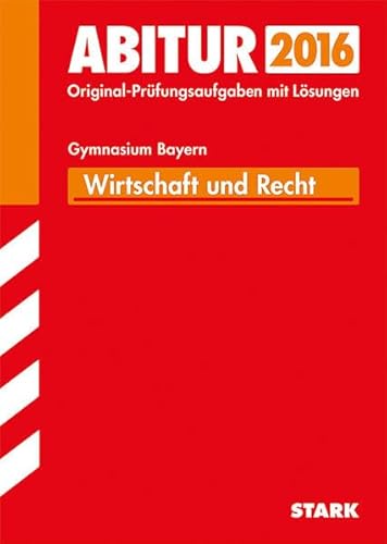 Abitur 2016 ~ Gymnasium Bayern - Wirtschaft und Recht : Original-Prüfungsaufgaben mit Lösungen 2011-2015. - Diverse