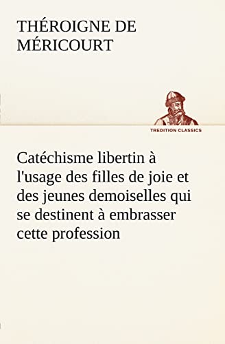 CatÃ©chisme libertin Ã: l'usage des filles de joie et des jeunes demoiselles qui se destinent Ã  embrasser cette profession (French Edition) (9783849125493) by ThÃ©roigne De MÃ©ricourt