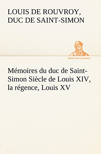 MÃ©moires du duc de Saint-Simon SiÃ¨cle de Louis XIV, la rÃ©gence, Louis XV (French Edition) (9783849125677) by De Rouvroy, Duc De Saint Simon Louis