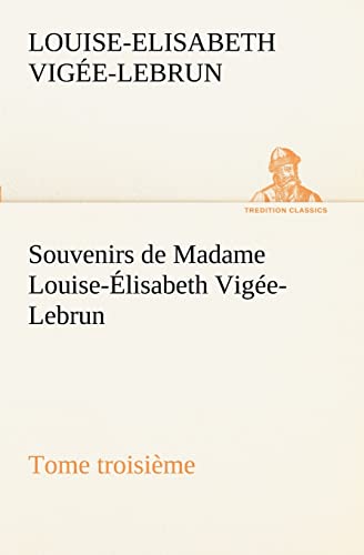 Beispielbild fr Souvenirs de Madame Louise-lisabeth Vige-Lebrun, Tome troisime (French Edition) zum Verkauf von GF Books, Inc.