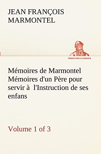 Stock image for Mmoires de Marmontel (Volume 1 of 3) Mmoires d'un Pre pour servir  l'Instruction de ses enfans (French Edition) for sale by Lucky's Textbooks