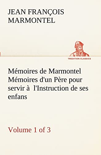 MÃ©moires de Marmontel (Volume 1 of 3) MÃ©moires d'un PÃ¨re pour servir Ã: l'Instruction de ses enfans (French Edition) (9783849130275) by Marmontel, Jean FranÃ§ois