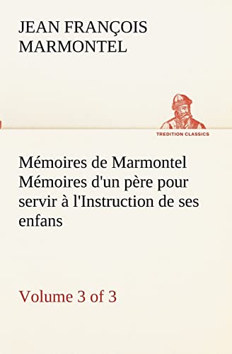 Stock image for Mmoires de Marmontel (3 of 3) Mmoires d'un pre pour servir  l'Instruction de ses enfans (French Edition) for sale by Lucky's Textbooks