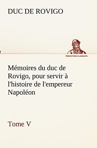Stock image for Mmoires du duc de Rovigo, pour servir  l'histoire de l'empereur Napolon Tome V (French Edition) for sale by Lucky's Textbooks