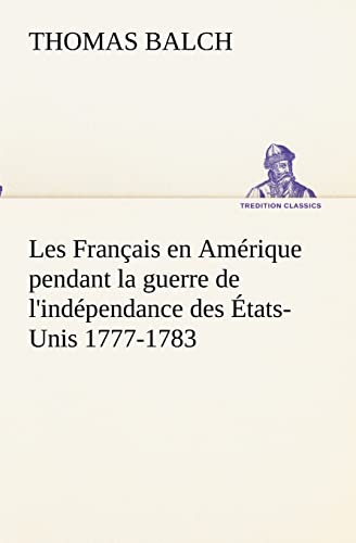 Les Français en Amérique pendant la guerre de l'indépendance des États-Unis 1777-1783 - Thomas Balch