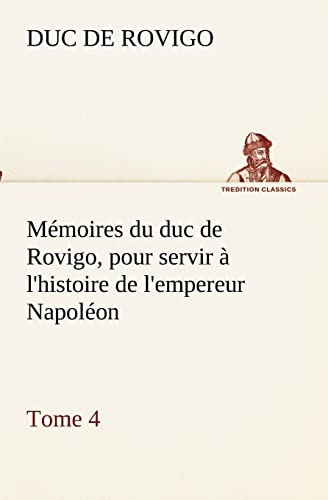 Stock image for Mmoires du duc de Rovigo, pour servir  l'histoire de l'empereur Napolon, Tome 4 (French Edition) for sale by Lucky's Textbooks